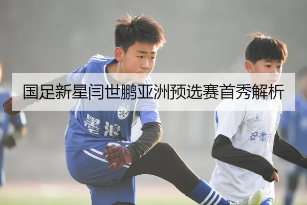 国足新星闫世鹏亚洲预选赛首秀解析